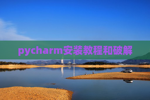 pycharm安装教程和破解 pycharm安装教程和破解